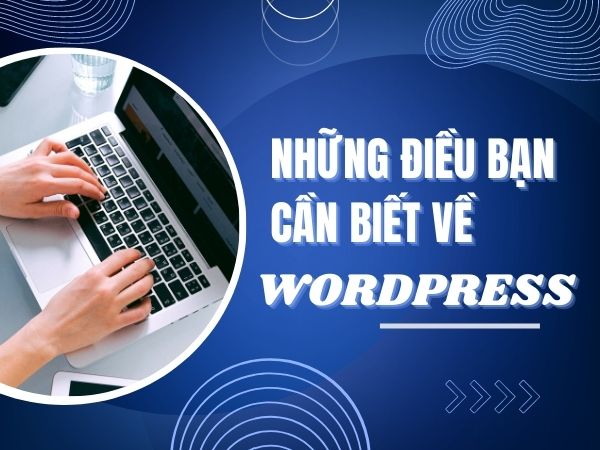 Wordpress là gì? Ưu điểm, nhược điểm, 5 bước đơn giản để tạo website bằng Wordpress